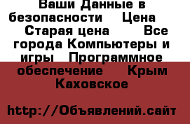 Ваши Данные в безопасности  › Цена ­ 1 › Старая цена ­ 1 - Все города Компьютеры и игры » Программное обеспечение   . Крым,Каховское